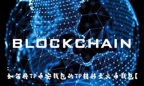 :
如何将TP币安钱包的TP转移至火币钱包?