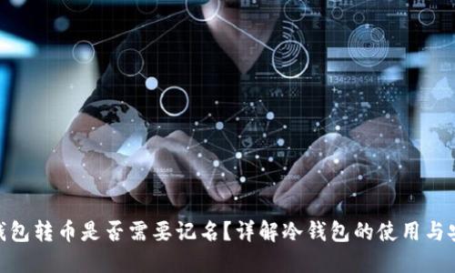 : 冷钱包转币是否需要记名？详解冷钱包的使用与安全性
