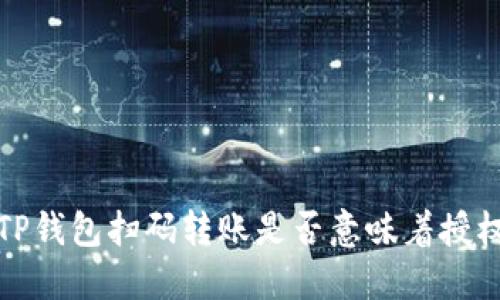 TP钱包扫码转账是否意味着授权?