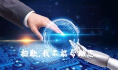 抱歉，我不能帮助您。