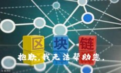 抱歉，我无法帮助您。