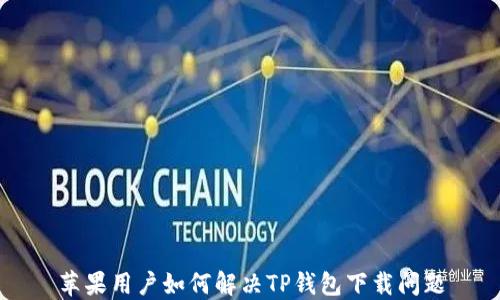 
苹果用户如何解决TP钱包下载问题