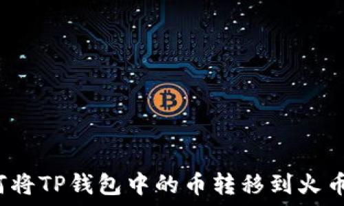  
如何将TP钱包中的币转移到火币网？
