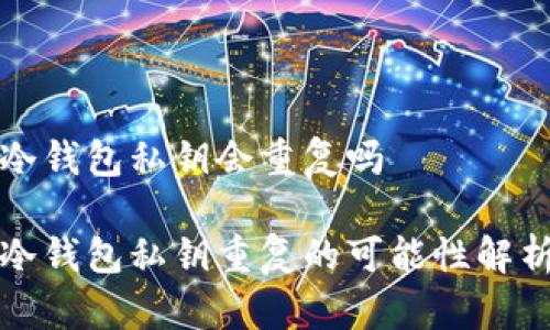 冷钱包私钥会重复吗

冷钱包私钥重复的可能性解析