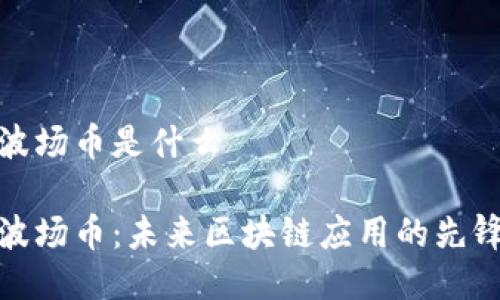 波场币是什么

波场币：未来区块链应用的先锋