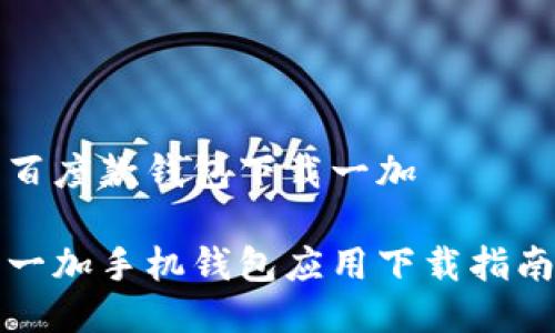 百度款钱包下载一加

一加手机钱包应用下载指南