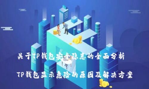 关于TP钱包安全隐患的全面分析

TP钱包显示危险的原因及解决方案