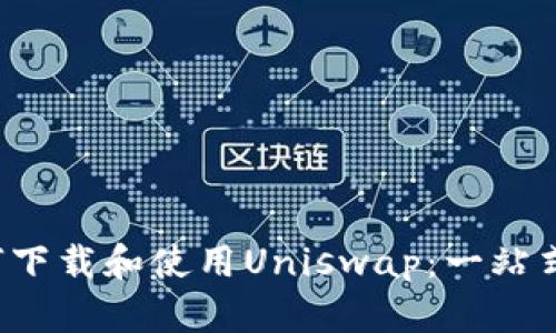  如何下载和使用Uniswap：一站式指南