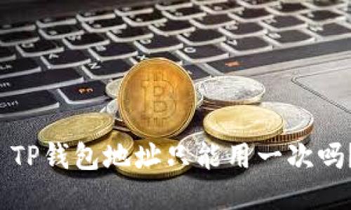  TP钱包地址只能用一次吗？