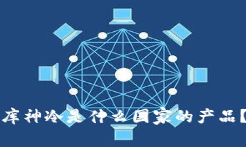 库神冷是什么国家的产品？