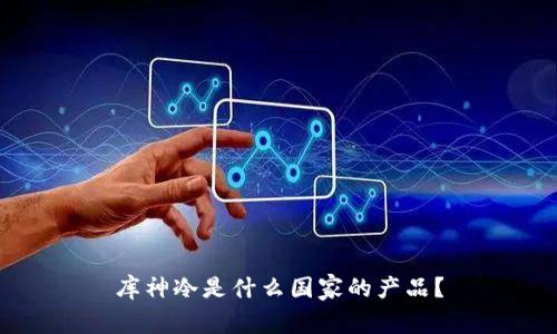 库神冷是什么国家的产品？